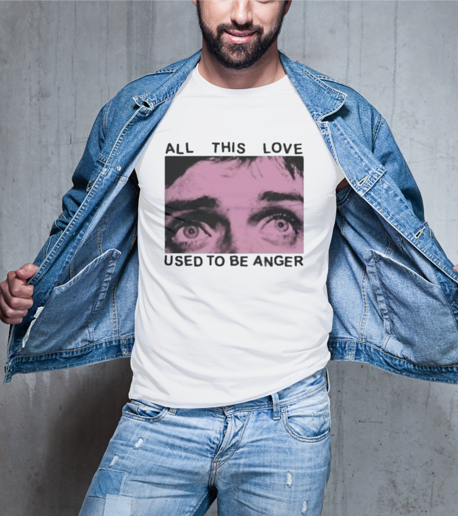 All This Love Used To Be Anger Eyes T-Shirt