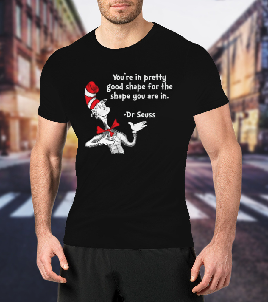 You're In Pretty Good Shape For The Shape You Are In Dr Seuss Cat In The Hat T-Shirt