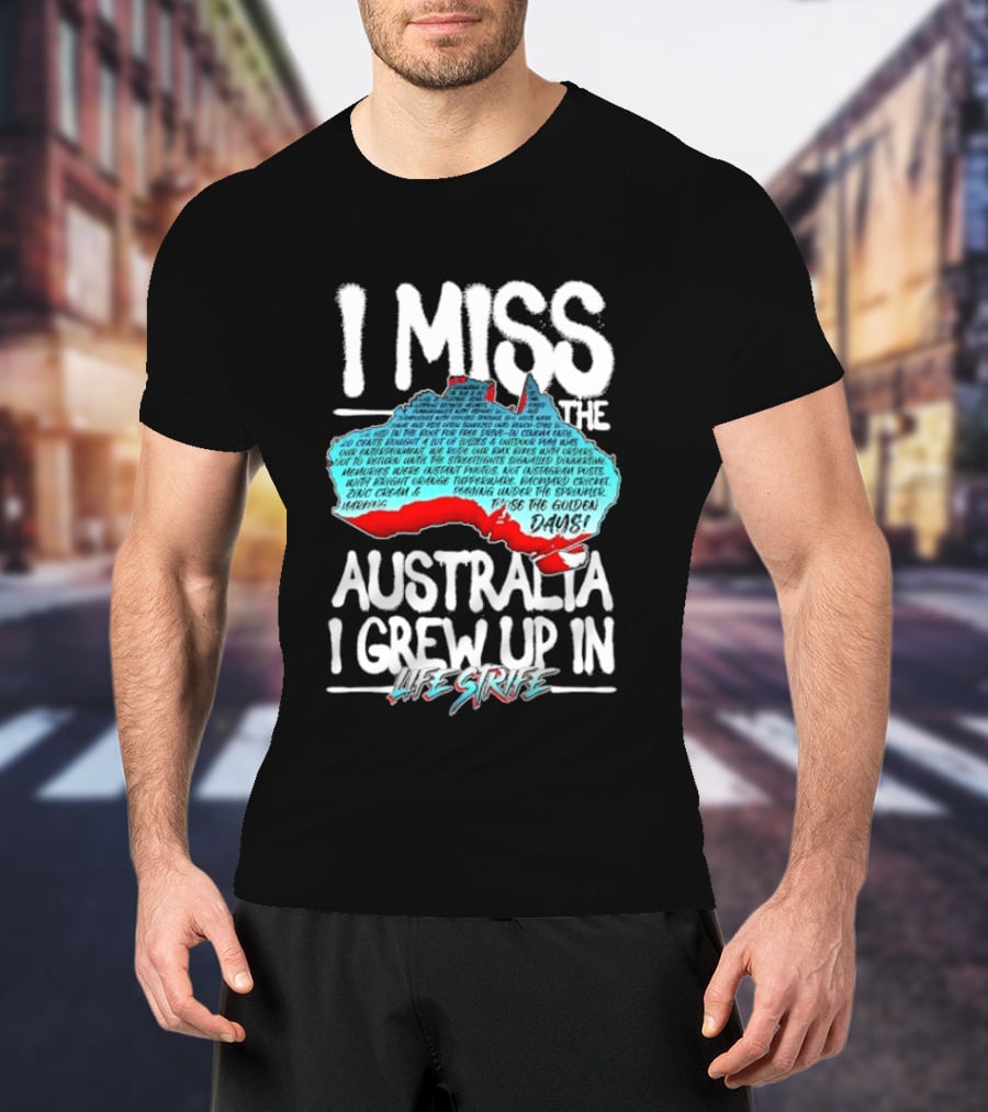 I Miss The Australia I Grew Up In Life Strife Straya T-Shirt
