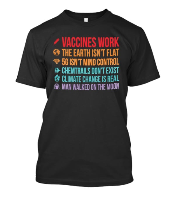Vaccines Work The Earth Isn't Flat 5G Isn't Mind Control Chemtrails Don't Exist Climate Change Is Real Man Walked On The Moon T-Shirt