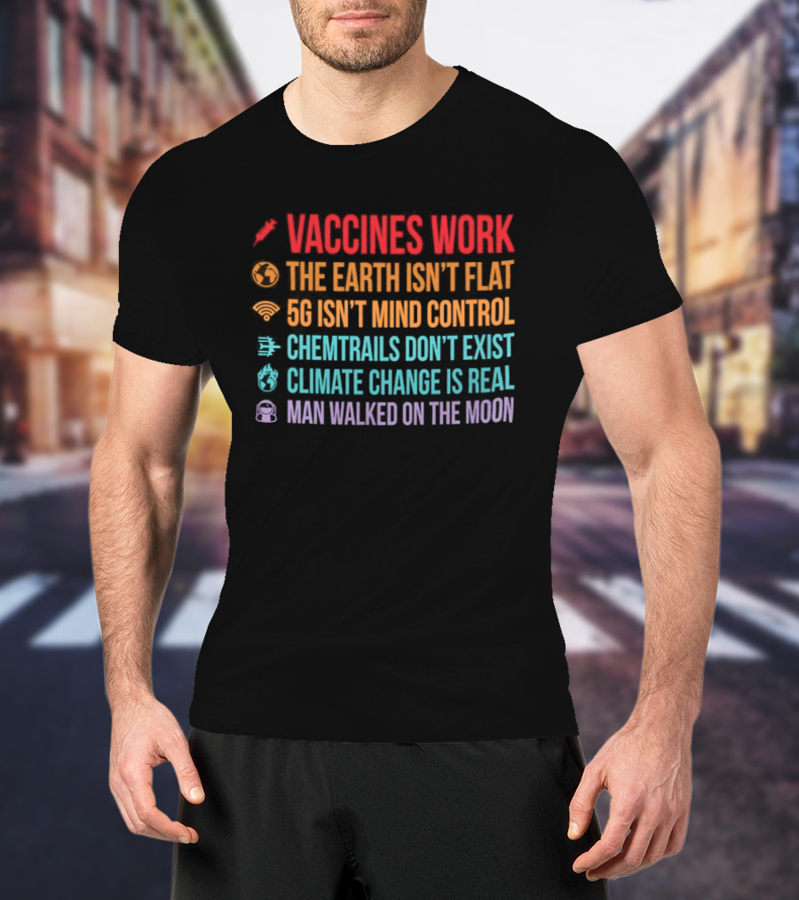 Vaccines Work The Earth Isn't Flat 5G Isn't Mind Control Chemtrails Don't Exist Climate Change Is Real Man Walked On The Moon T-Shirt