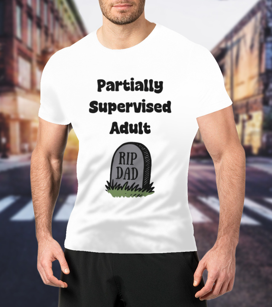 Partially Supervised Adult Rip Dad Graveyard Humor T-Shirt