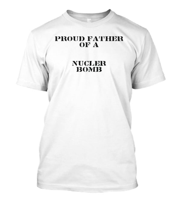 Proud Father Of A Nuclear Bomb T-Shirt