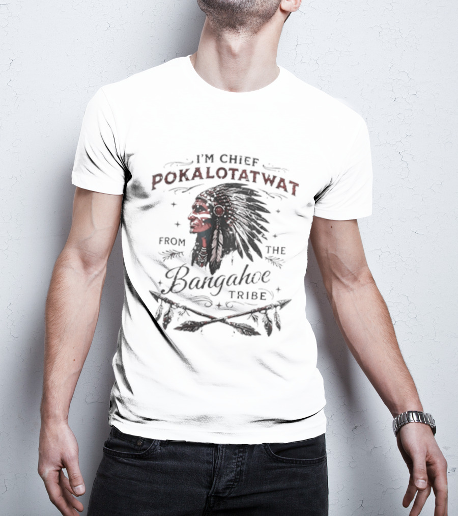 I'm Chief Pokalotatwat From The Bangahoe Tribe T-Shirt