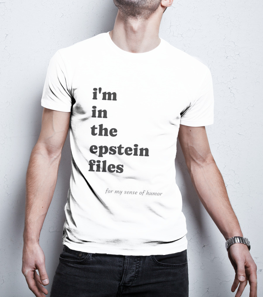 I'm In The Epstein Files For My Sense Of Humor T-Shirt