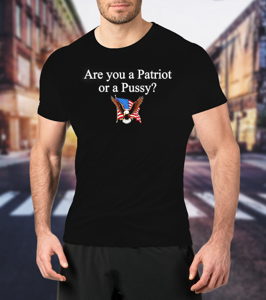 Eagle Are You A Patriot Or A Pussy American Flag Spirit T-Shirt