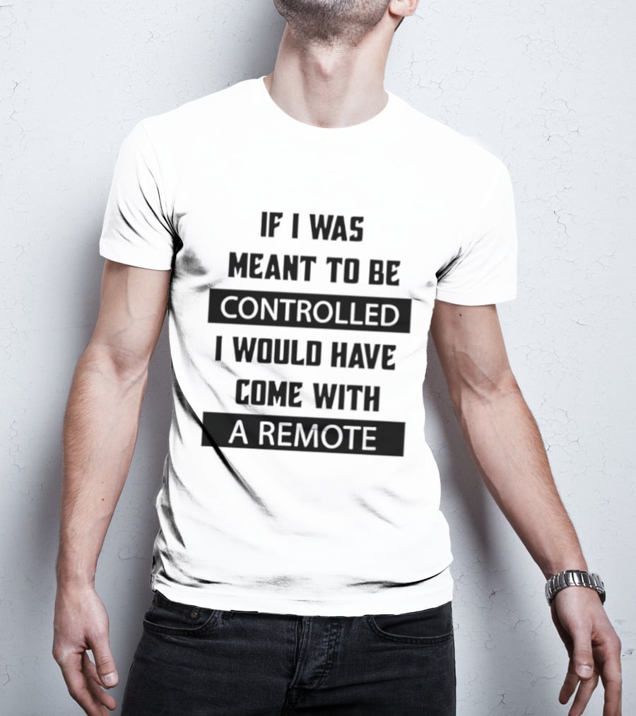 If I Was Meant To Be Controlled I Would Have Come With A Remote T-Shirt