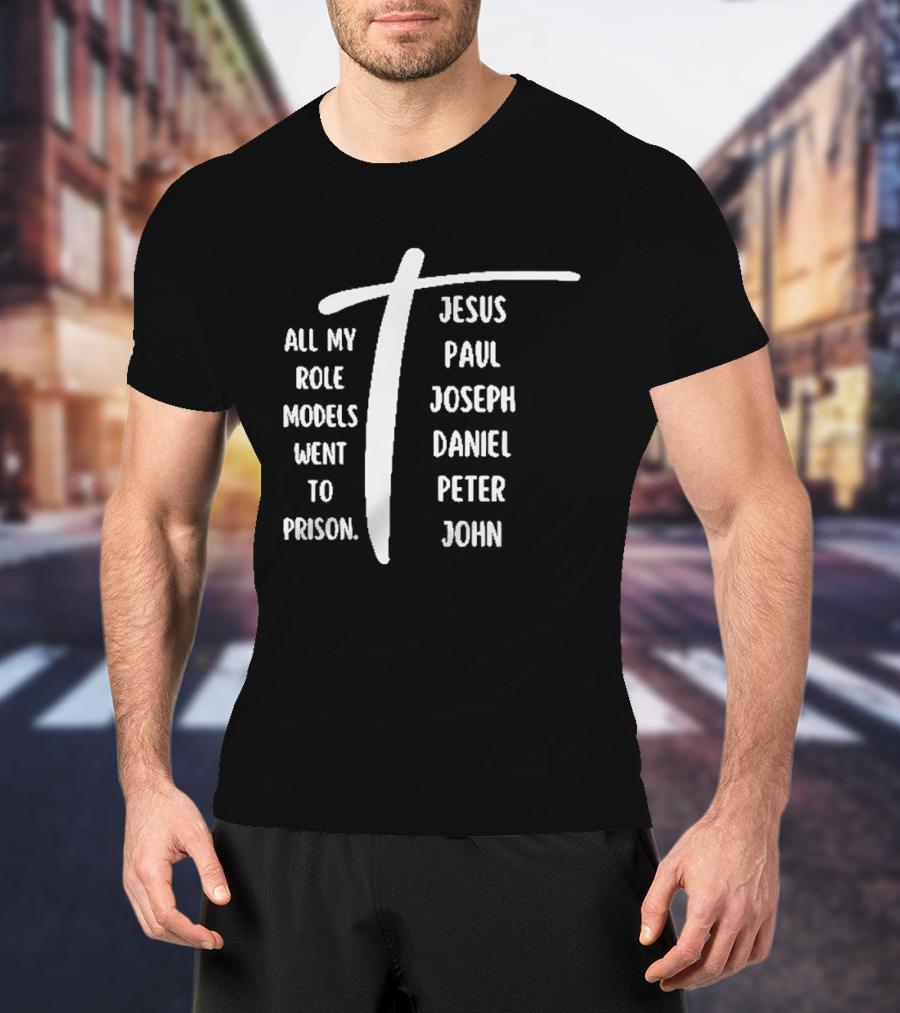 All My Role Models Went To Prison Jesus Paul Joseph Daniel Peter John T-Shirt