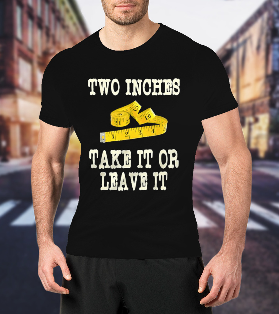 Two Inches Take It Or Leave It Measuring Tape T-Shirt