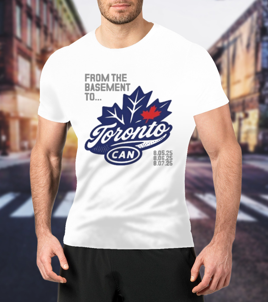From The Basement To Toronto Canada 8.05.25 8.06.25 8.07.25 T-Shirt