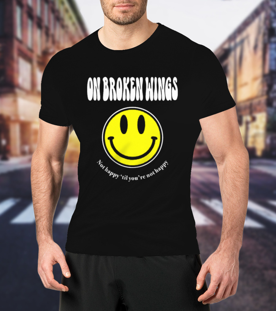 On Broken Wings Smiley Not Happy 'Til You're Not Happy T-Shirt