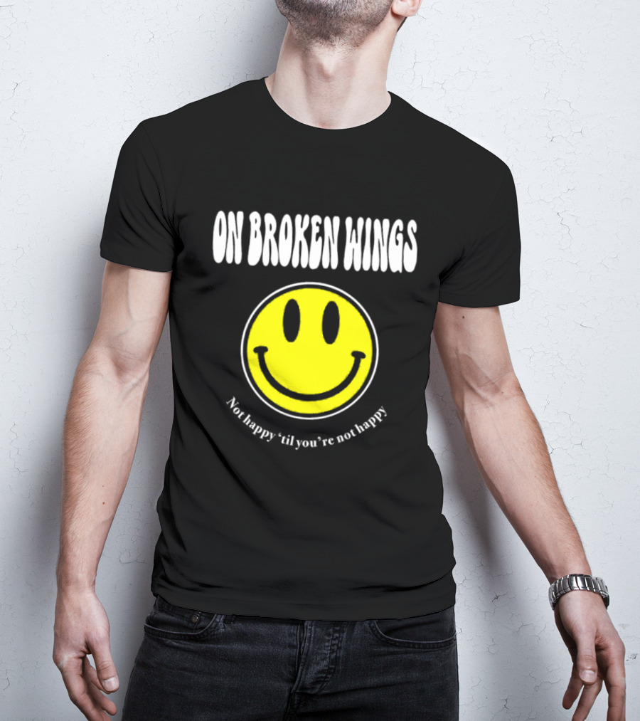 On Broken Wings Smiley Not Happy 'Til You're Not Happy T-Shirt