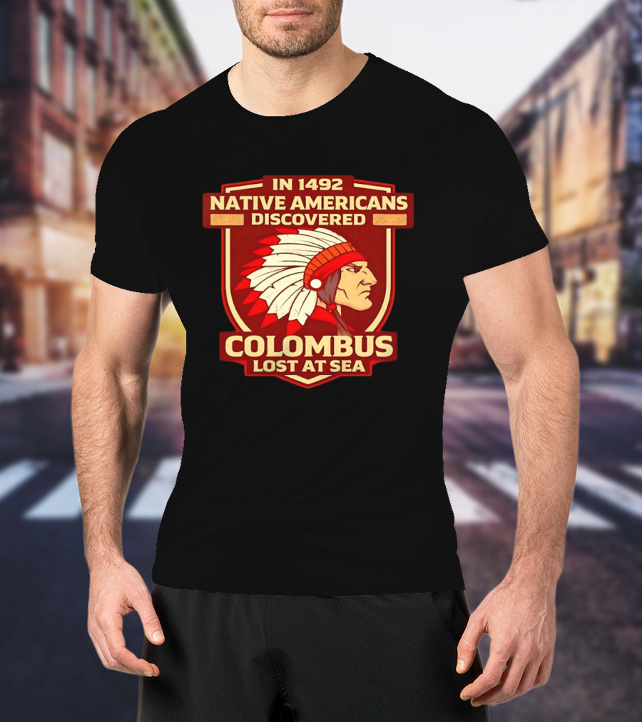 In 1492 Native Americans Discovered Columbus Lost At Sea T-Shirt