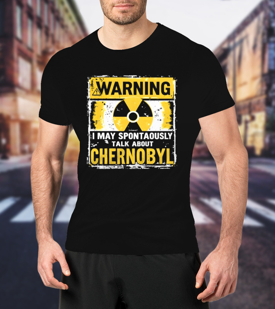 WARNING I May Spontaneously Talk About Chernobyl T-Shirt