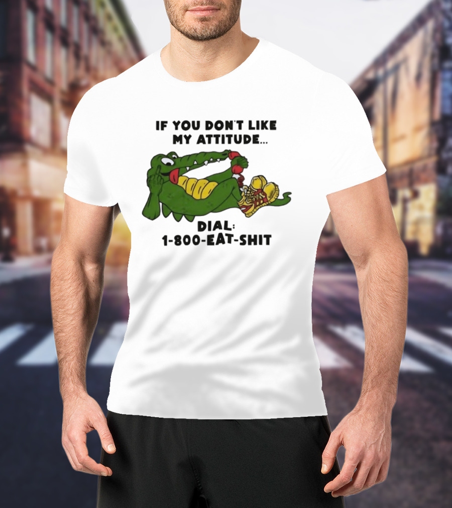 Alligator If You Don't Like My Attitude Dial 1 800 Eat Shit T-Shirt