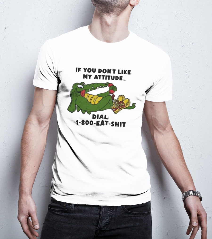 Alligator If You Don't Like My Attitude Dial 1 800 Eat Shit T-Shirt