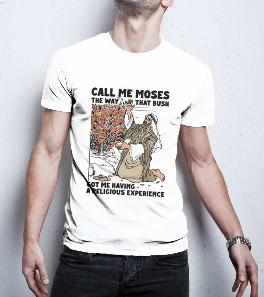 Call Me Moses The Way That Bush Got Me Having A Religious Experience T-Shirt