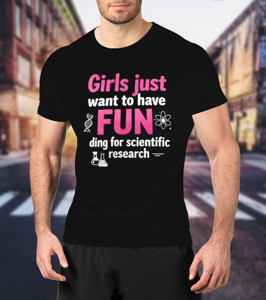 Girls Just Want To Have Fun For Scientific Research T-Shirt