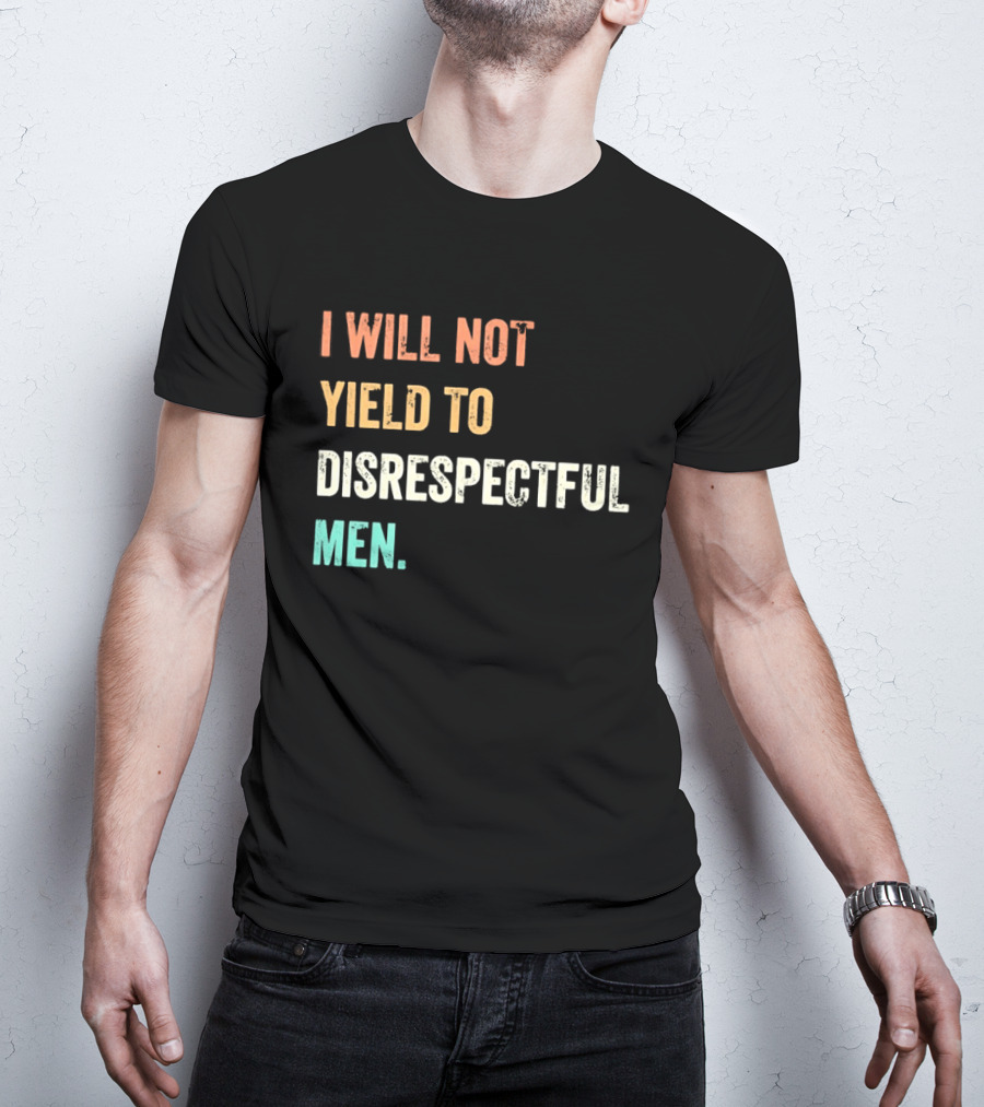 I Will Not Yield To Disrespectful Men T-Shirt