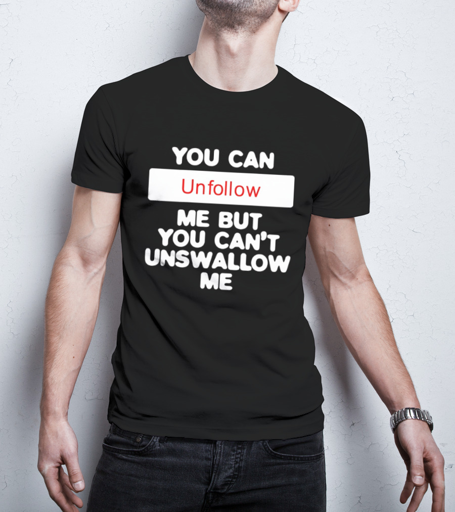 You Can Unfollow Me But You Can't Unswallow Me T-Shirt