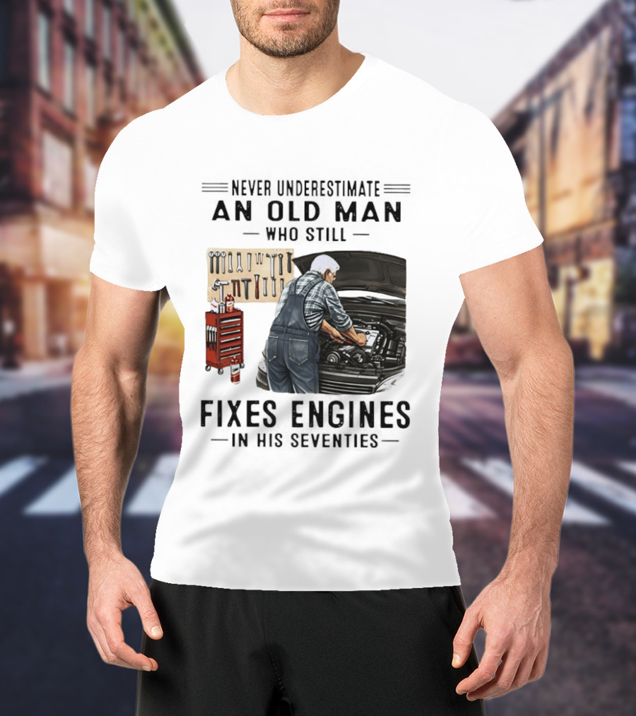 Never Underestimate An Old Man Who Fixes Engines In His Seventies T-Shirt