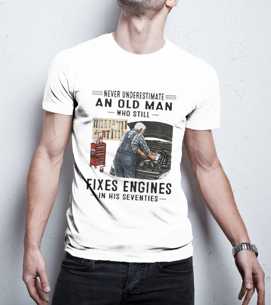 Never Underestimate An Old Man Who Fixes Engines In His Seventies T-Shirt