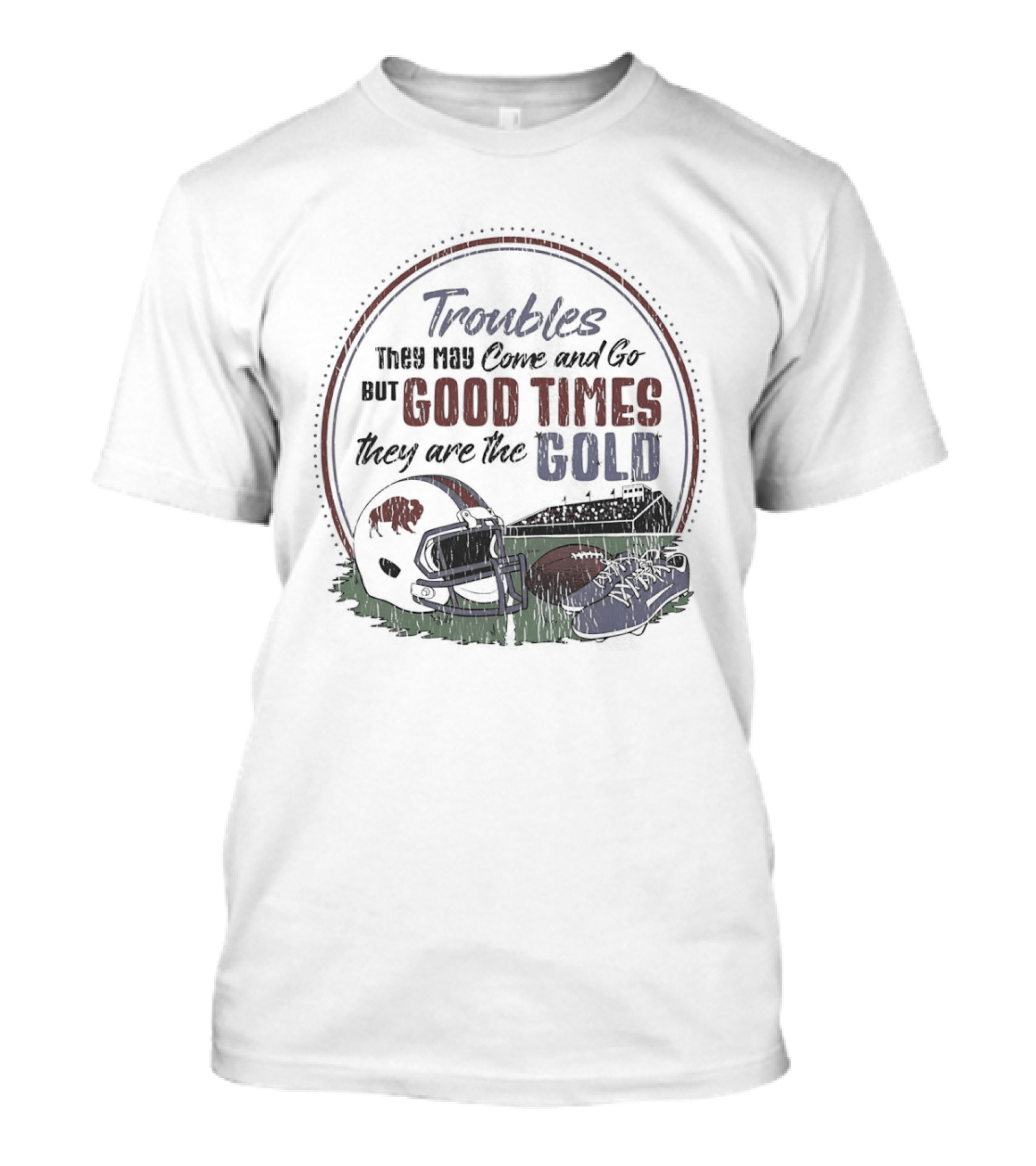 Troubles They May Come And Go Good Times They Are The Gold Buffalo Bills Helmets Football T-Shirt