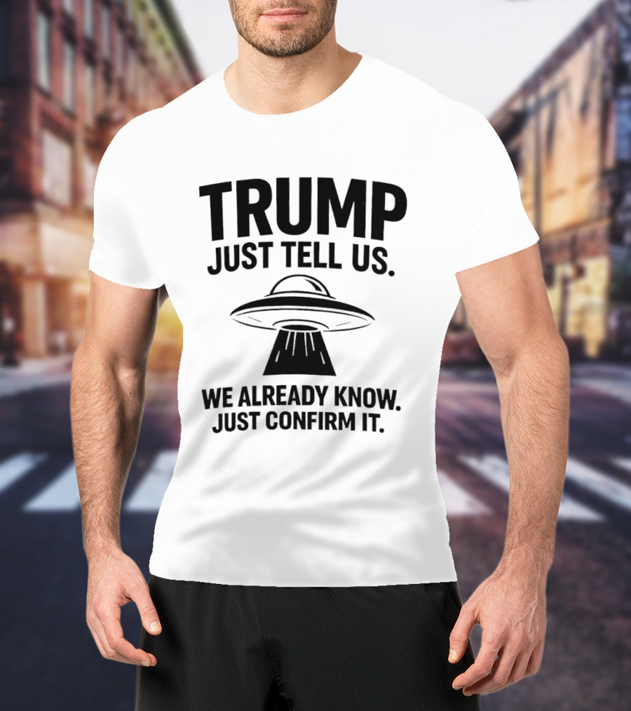 Trump Just Tell Us We Already Know Confirm It Alien UFO T-Shirt