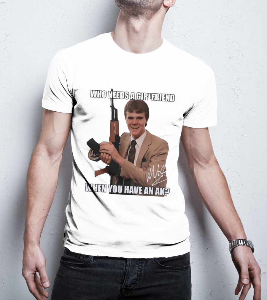 Who Needs A Girlfriend When You Have An AK MAC T-Shirt