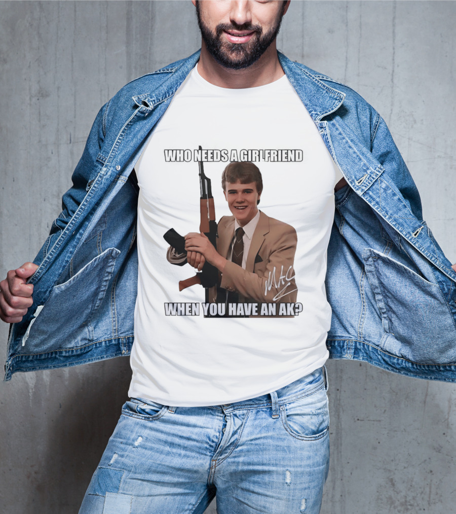 Who Needs A Girlfriend When You Have An AK MAC T-Shirt