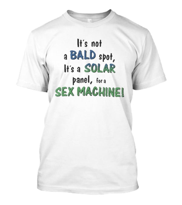 It's Not A Bald Spot It's A Solar Panel For A Sex Machine T-Shirt