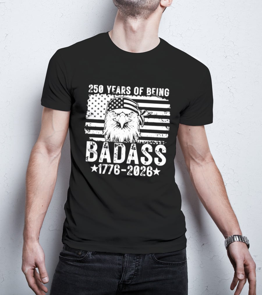 250 Years Of Being Badass American Flag Eagle 1776 2026 T-Shirt