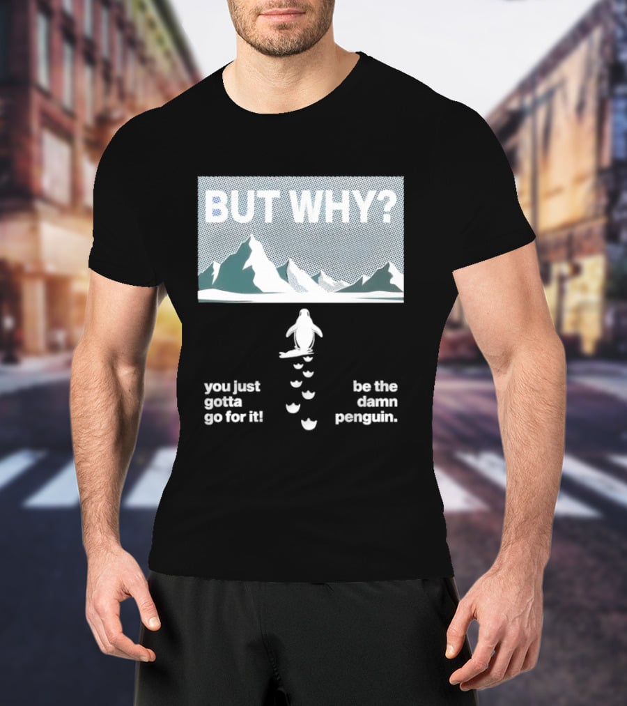 But Why You Just Gotta Go For It Be The Damn Penguin Mountains T-Shirt