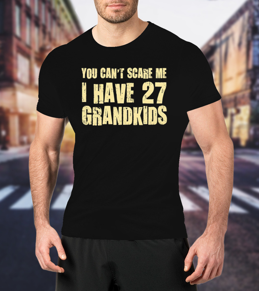 You Can't Scare Me I Have 27 Grandkids Fun Grandparent Humor T-Shirt