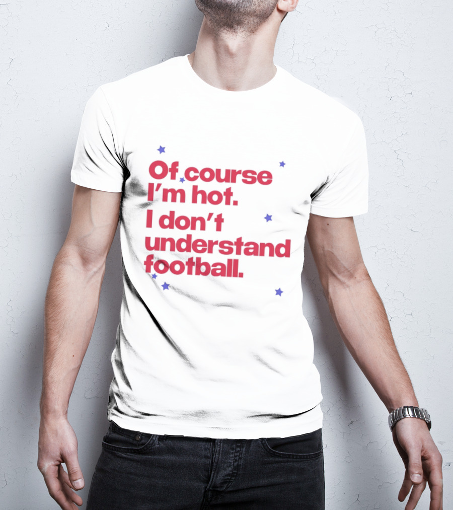 Of Course I'm Hot I Don't Understand Football Funny Quote With Stars T-Shirt