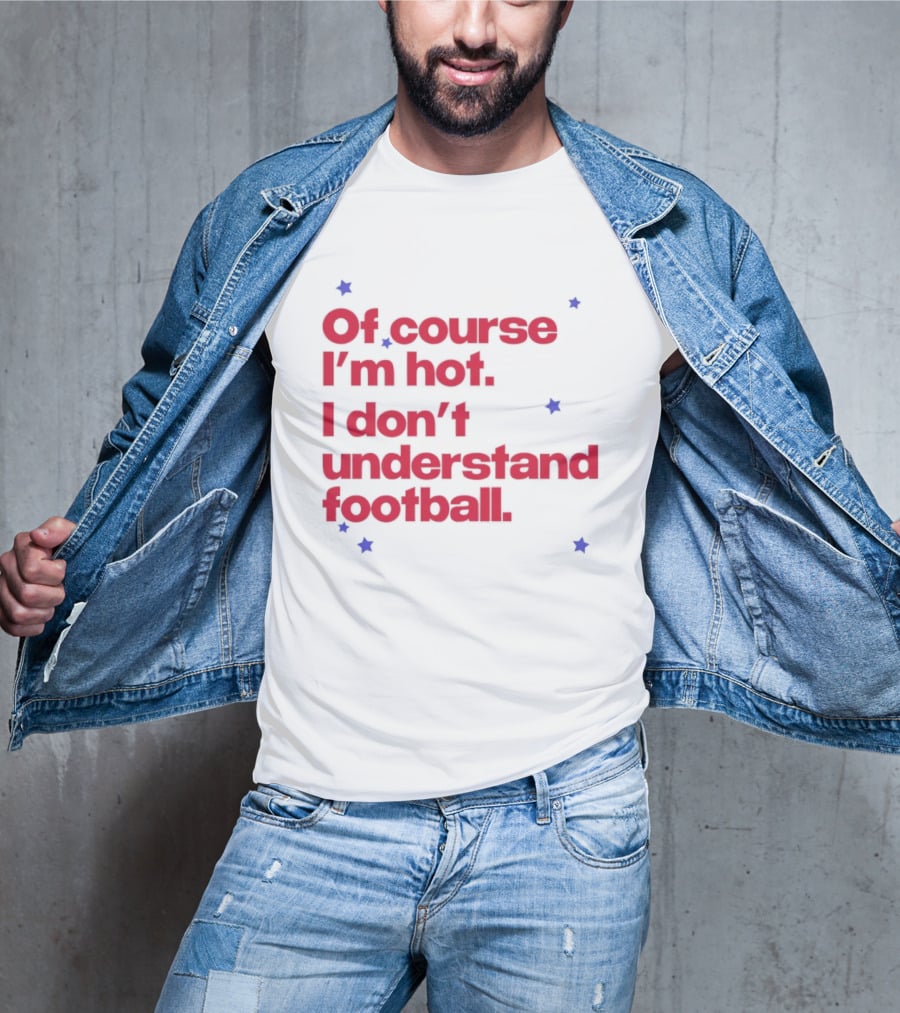 Of Course I'm Hot I Don't Understand Football Funny Quote With Stars T-Shirt