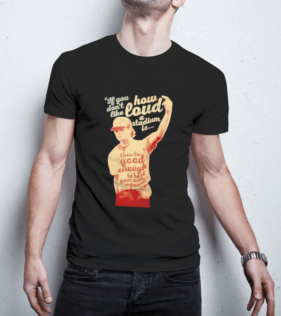 James Tibbs III Be Good Enough To Host Your Own Regional Stadium Loud T-Shirt