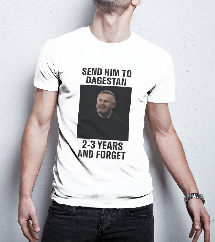 Wayne Rooney Send Him To Dagestan 2 3 Years And Forget T-Shirt