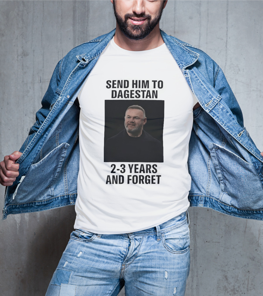 Wayne Rooney Send Him To Dagestan 2 3 Years And Forget T-Shirt