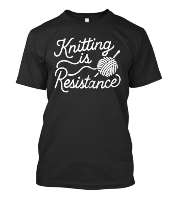 Knitting Is Resistance Yarn Ball Needles Empowerment T-Shirt