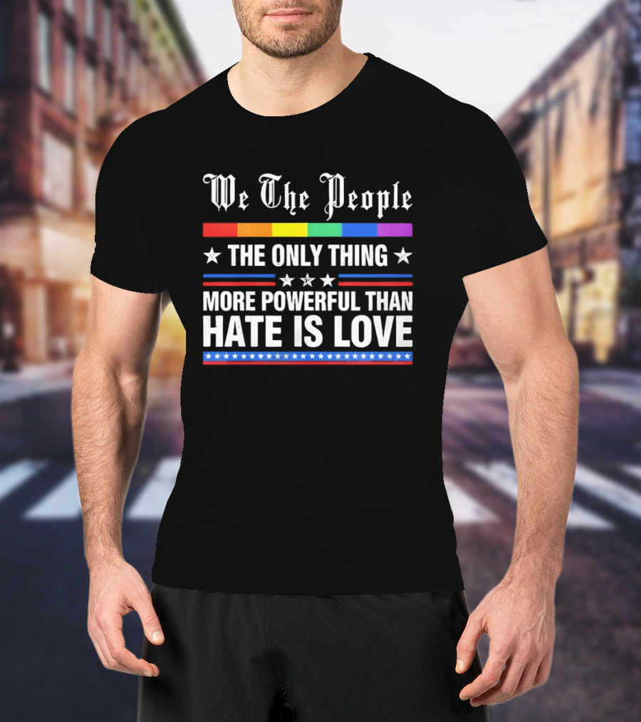We The People Rainbow Flag The Only Thing More Powerful Than Hate Is Love T-Shirt