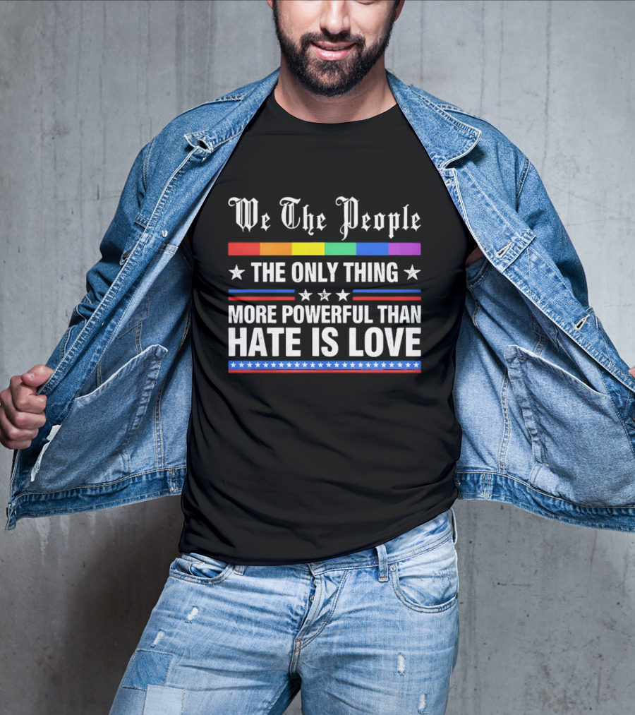 We The People Rainbow Flag The Only Thing More Powerful Than Hate Is Love T-Shirt
