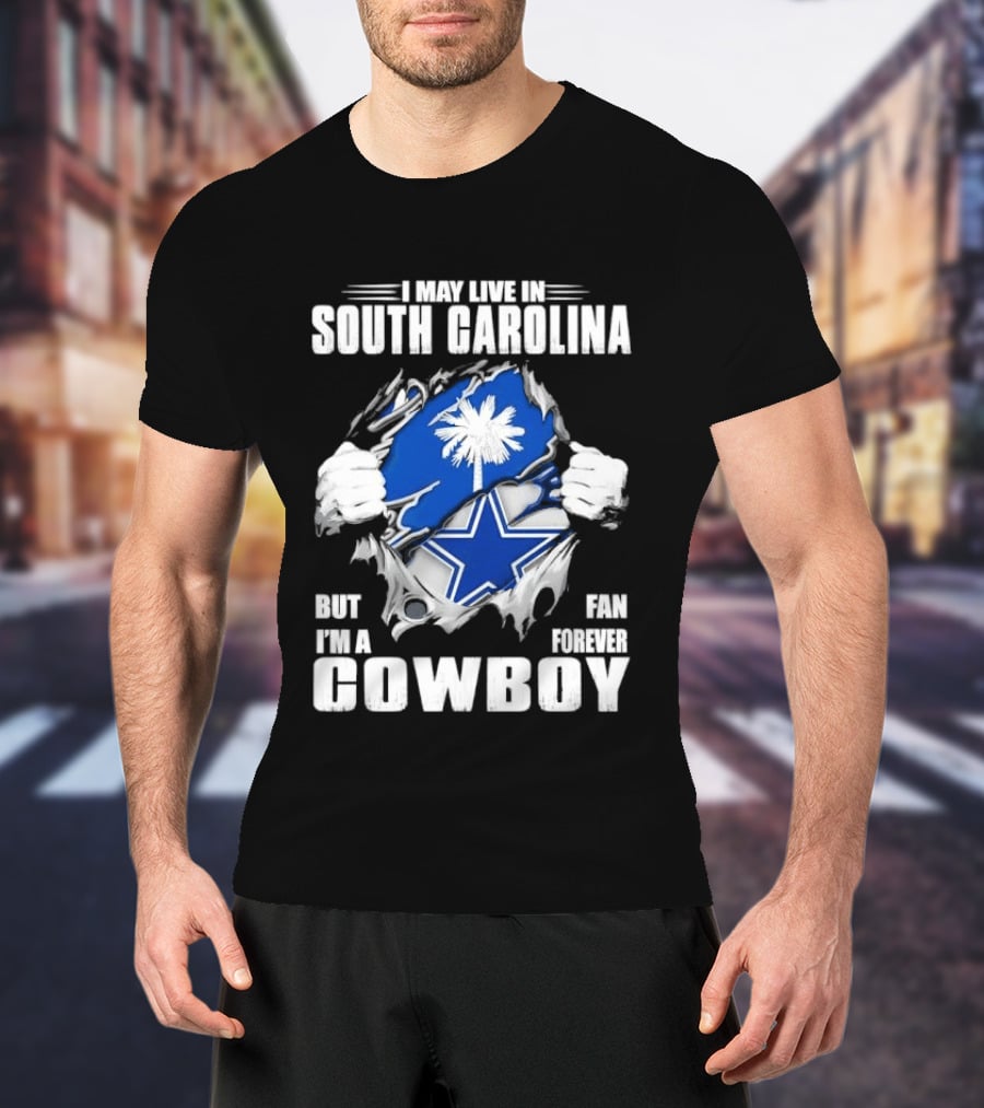 I May Live In South Carolina But I'm A Dallas Cowboys Fan Forever Cowboy T-Shirt