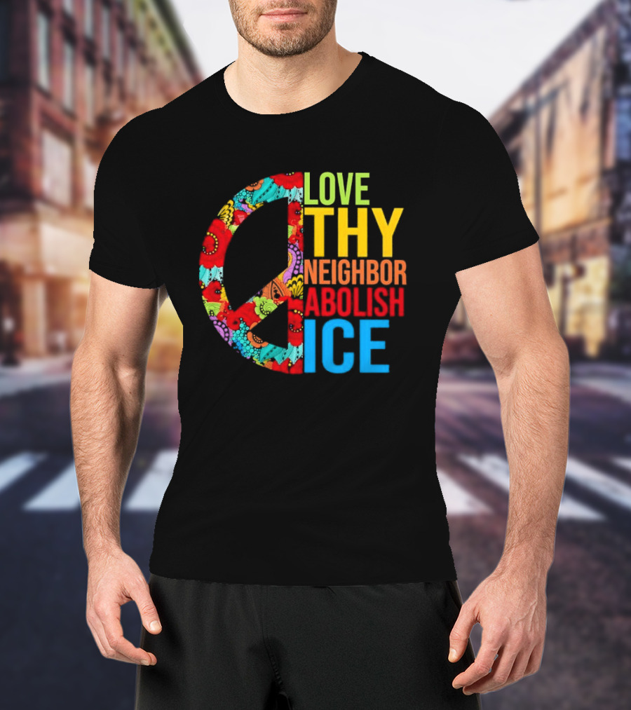 Love Thy Neighbor Abolish ICE Peace Flowers T-Shirt