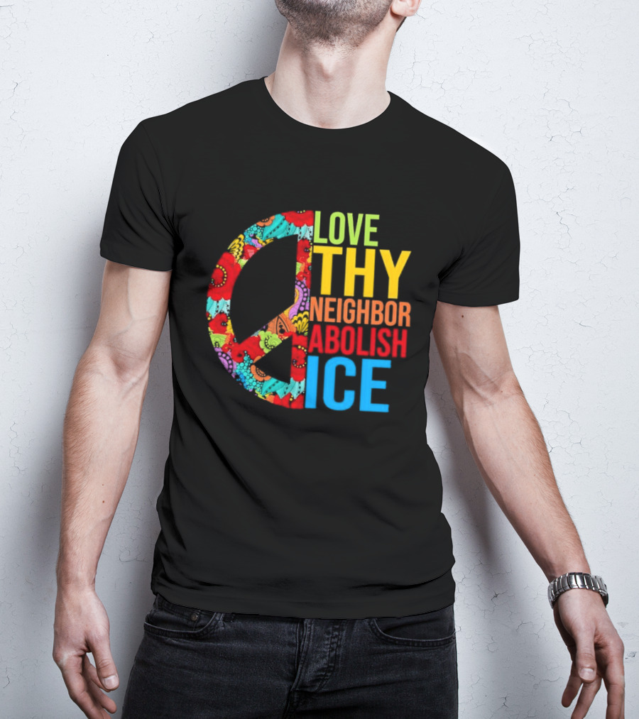 Love Thy Neighbor Abolish ICE Peace Flowers T-Shirt