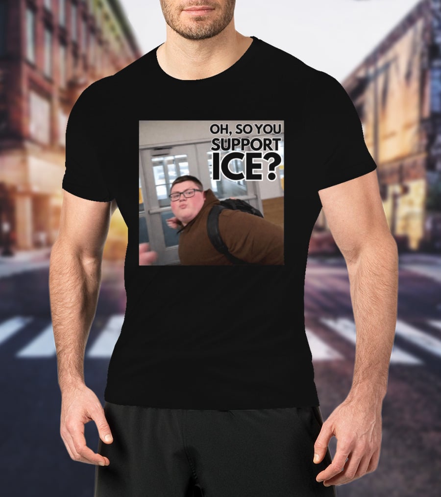 Oh So You Support ICE Meme This Guy Rules T-Shirt