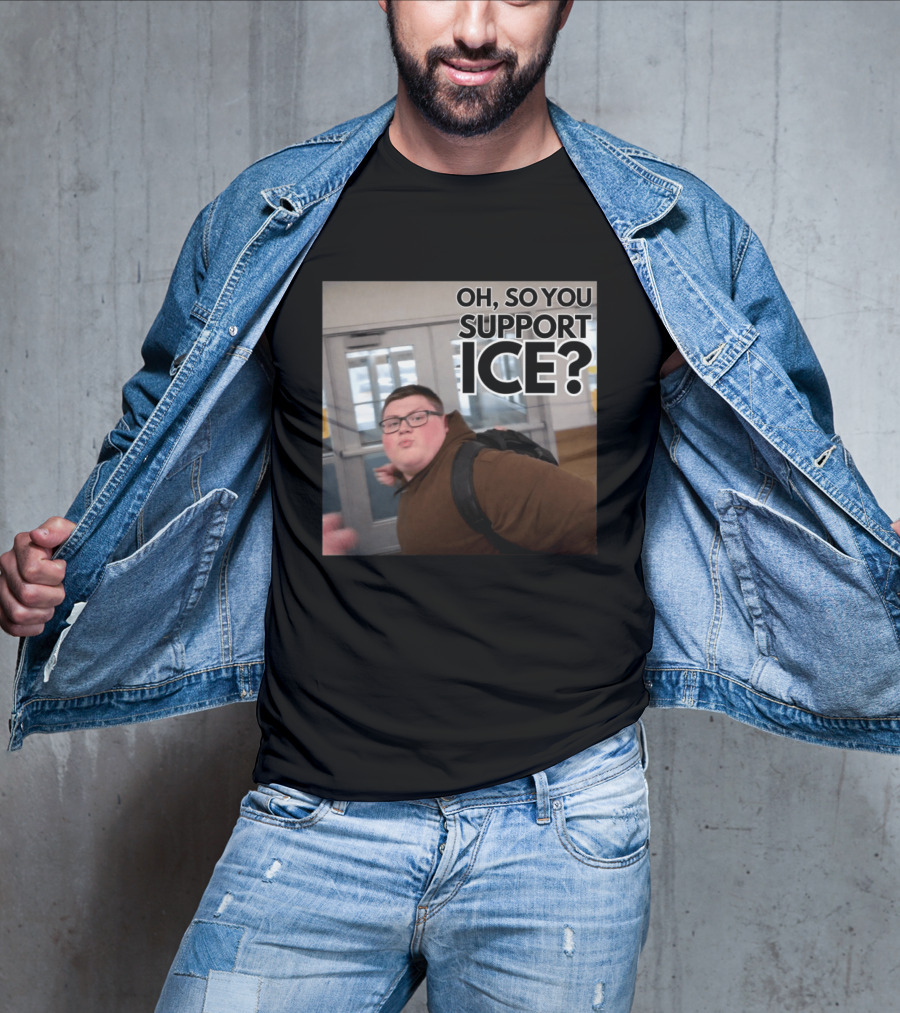 Oh So You Support ICE Meme This Guy Rules T-Shirt