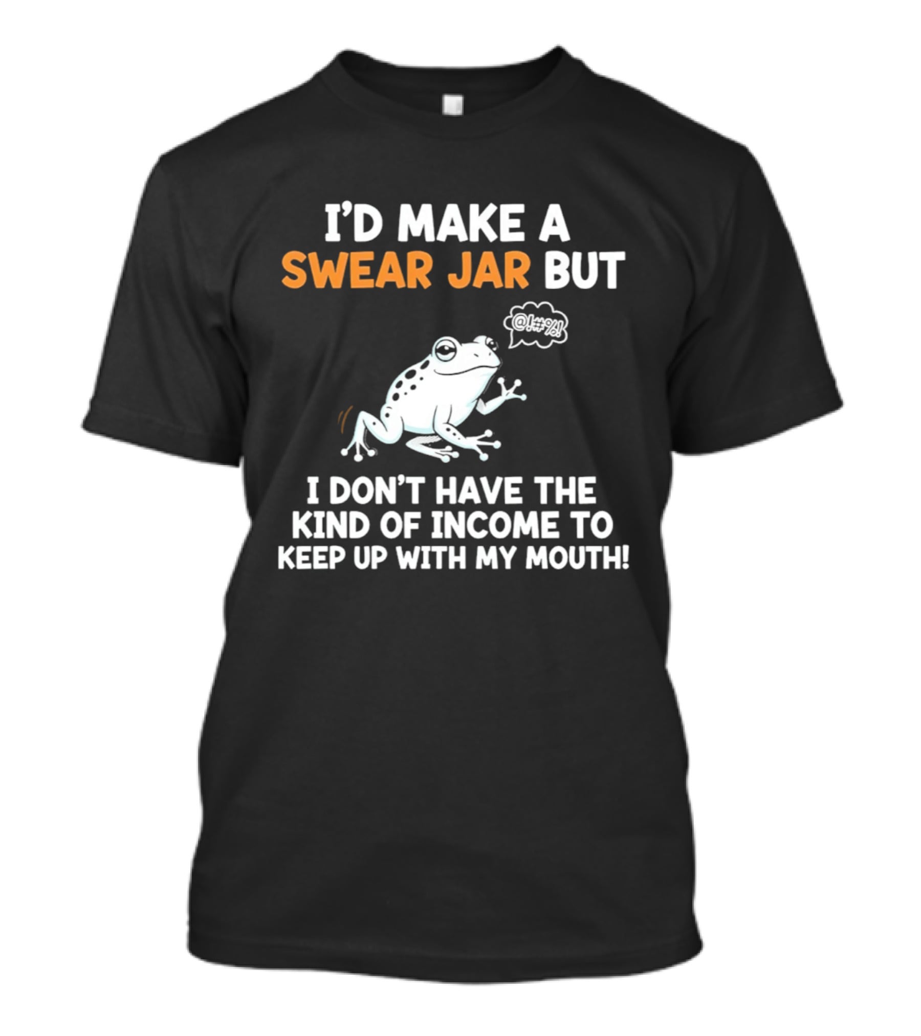 I'd Make A Swear Jar But I Don't Have The Kind Of Income To Keep Up With My Mouth Frog T-Shirt