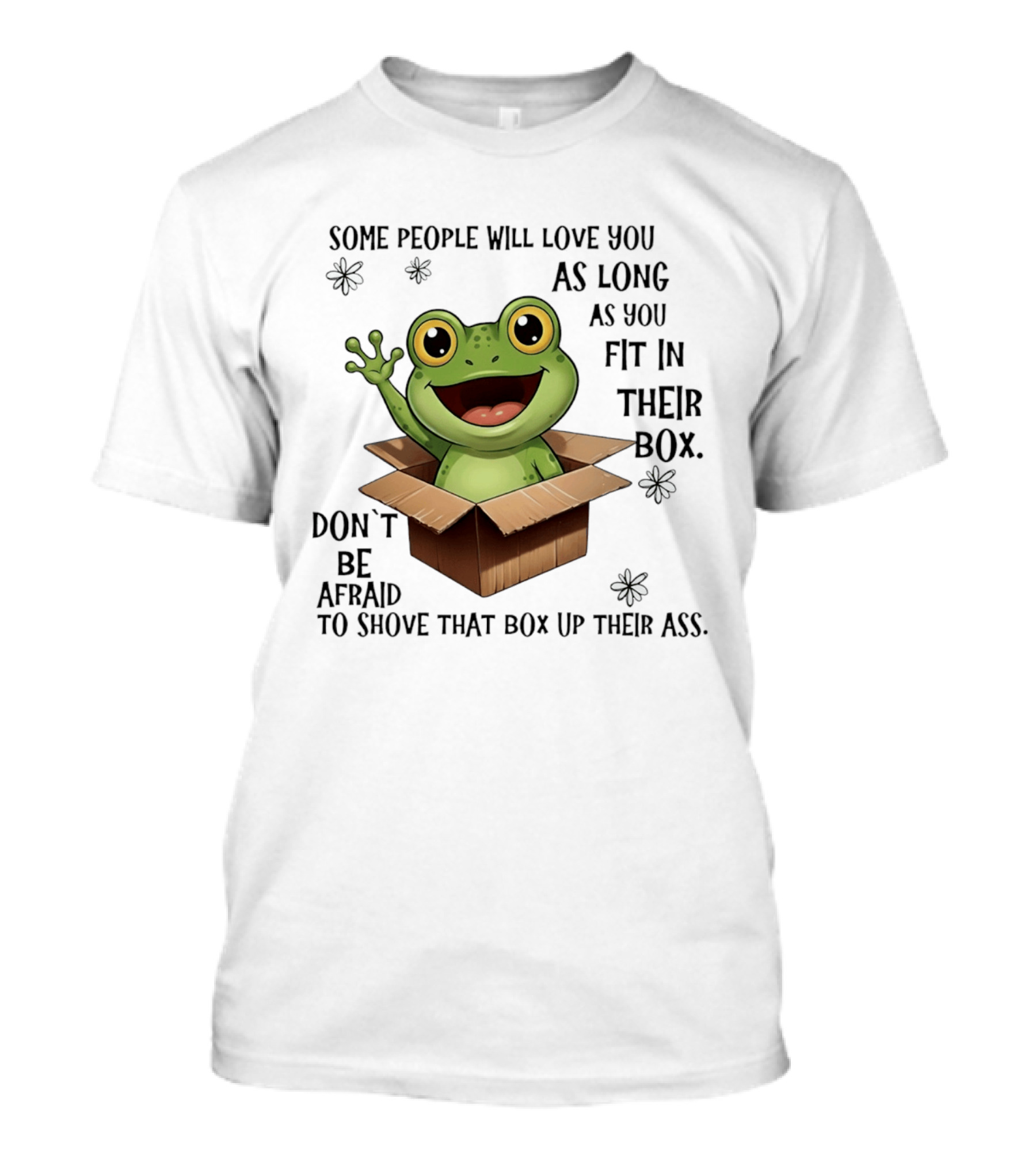Frog Some People Will Love You Fit In Their Box Don't Be Afraid To Shove That Box Up Their Ass T-Shirt