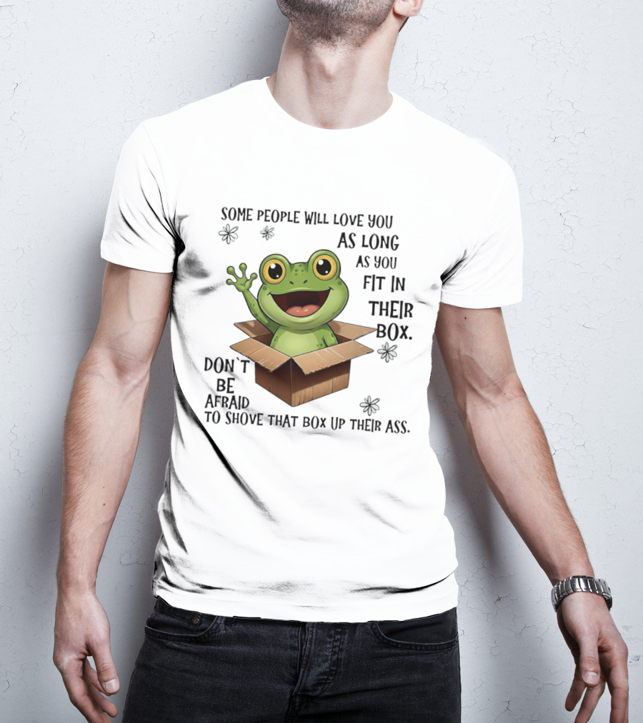 Frog Some People Will Love You Fit In Their Box Don't Be Afraid To Shove That Box Up Their Ass T-Shirt